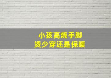 小孩高烧手脚烫少穿还是保暖