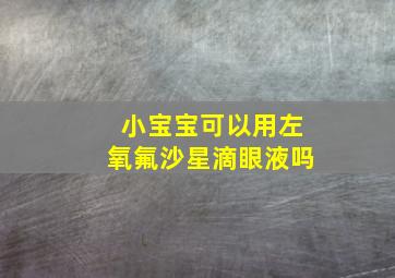 小宝宝可以用左氧氟沙星滴眼液吗