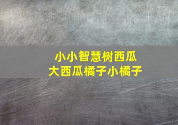 小小智慧树西瓜大西瓜橘子小橘子