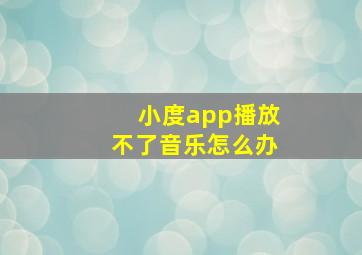 小度app播放不了音乐怎么办