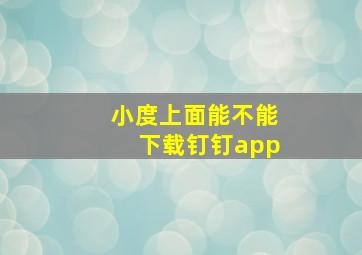 小度上面能不能下载钉钉app