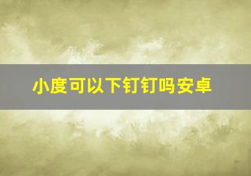 小度可以下钉钉吗安卓