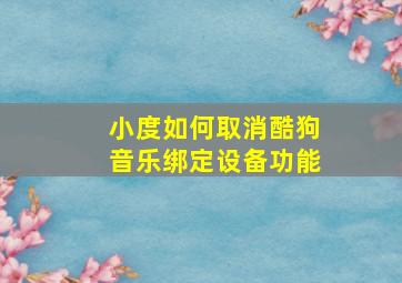 小度如何取消酷狗音乐绑定设备功能