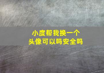 小度帮我换一个头像可以吗安全吗