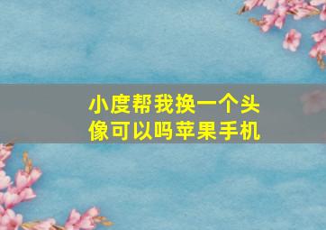 小度帮我换一个头像可以吗苹果手机