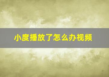 小度播放了怎么办视频