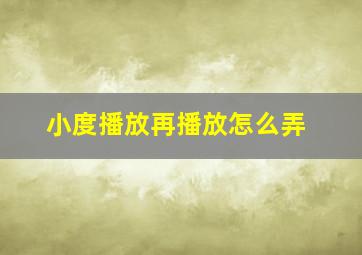 小度播放再播放怎么弄