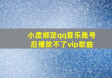 小度绑定qq音乐账号后播放不了vip歌曲