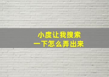 小度让我搜索一下怎么弄出来