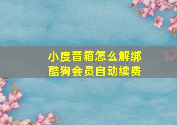 小度音箱怎么解绑酷狗会员自动续费