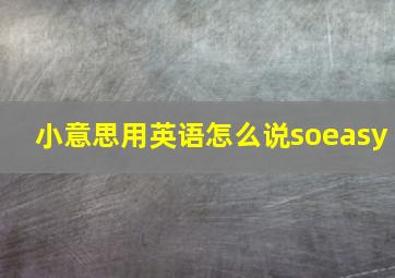 小意思用英语怎么说soeasy