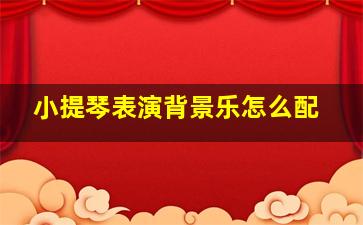 小提琴表演背景乐怎么配