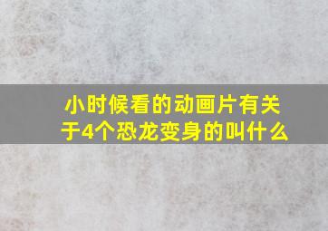 小时候看的动画片有关于4个恐龙变身的叫什么