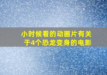 小时候看的动画片有关于4个恐龙变身的电影