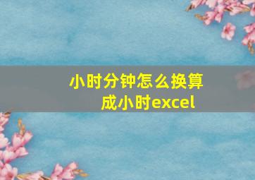 小时分钟怎么换算成小时excel