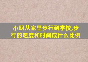 小明从家里步行到学校,步行的速度和时间成什么比例