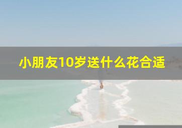 小朋友10岁送什么花合适