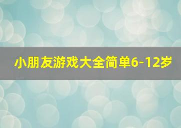 小朋友游戏大全简单6-12岁