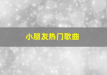 小朋友热门歌曲