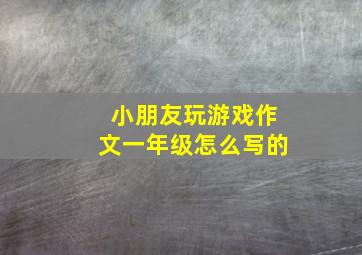 小朋友玩游戏作文一年级怎么写的