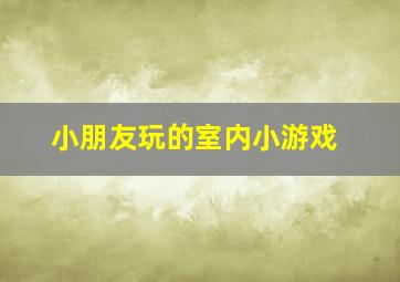 小朋友玩的室内小游戏