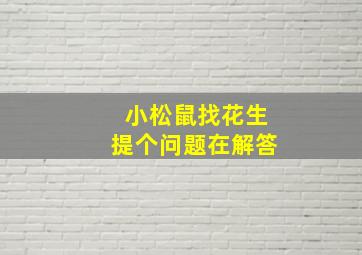 小松鼠找花生提个问题在解答