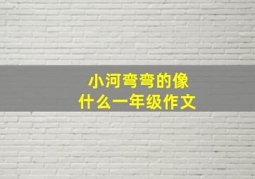 小河弯弯的像什么一年级作文