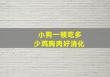 小狗一顿吃多少鸡胸肉好消化