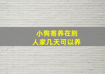 小狗寄养在别人家几天可以养