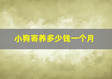 小狗寄养多少钱一个月