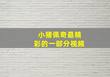 小猪佩奇最精彩的一部分视频