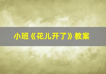 小班《花儿开了》教案