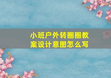 小班户外转圈圈教案设计意图怎么写