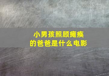 小男孩照顾瘫痪的爸爸是什么电影