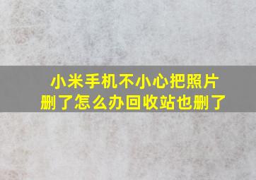 小米手机不小心把照片删了怎么办回收站也删了