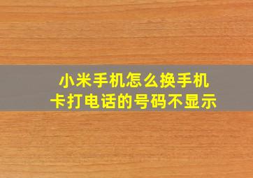 小米手机怎么换手机卡打电话的号码不显示