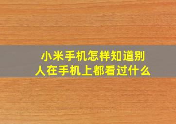 小米手机怎样知道别人在手机上都看过什么