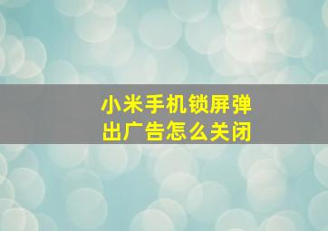 小米手机锁屏弹出广告怎么关闭