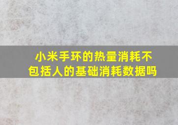 小米手环的热量消耗不包括人的基础消耗数据吗