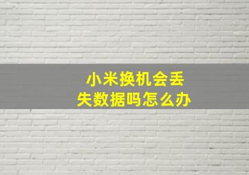 小米换机会丢失数据吗怎么办