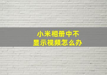 小米相册中不显示视频怎么办