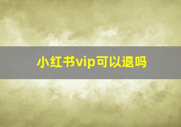 小红书vip可以退吗