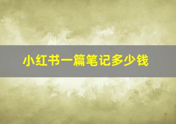 小红书一篇笔记多少钱