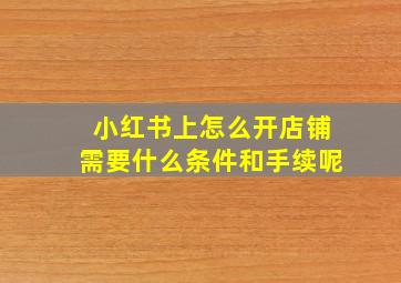 小红书上怎么开店铺需要什么条件和手续呢