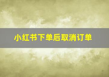 小红书下单后取消订单