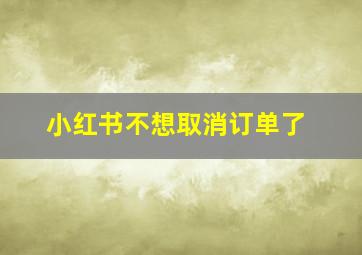 小红书不想取消订单了