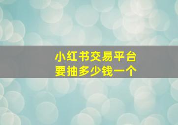 小红书交易平台要抽多少钱一个