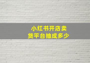 小红书开店卖货平台抽成多少