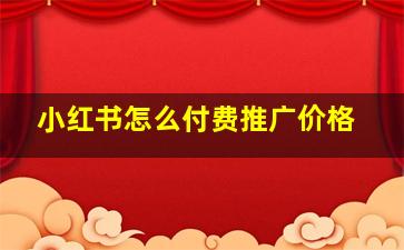 小红书怎么付费推广价格