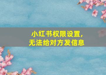 小红书权限设置,无法给对方发信息